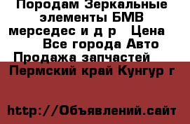 Породам Зеркальные элементы БМВ мерседес и д.р › Цена ­ 500 - Все города Авто » Продажа запчастей   . Пермский край,Кунгур г.